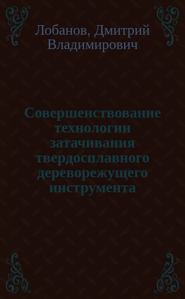 Совершенствование технологии затачивания твердосплавного дереворежущего инструмента : автореф. дис. на соиск. учен. степ. к.т.н. : спец. 05.21.05