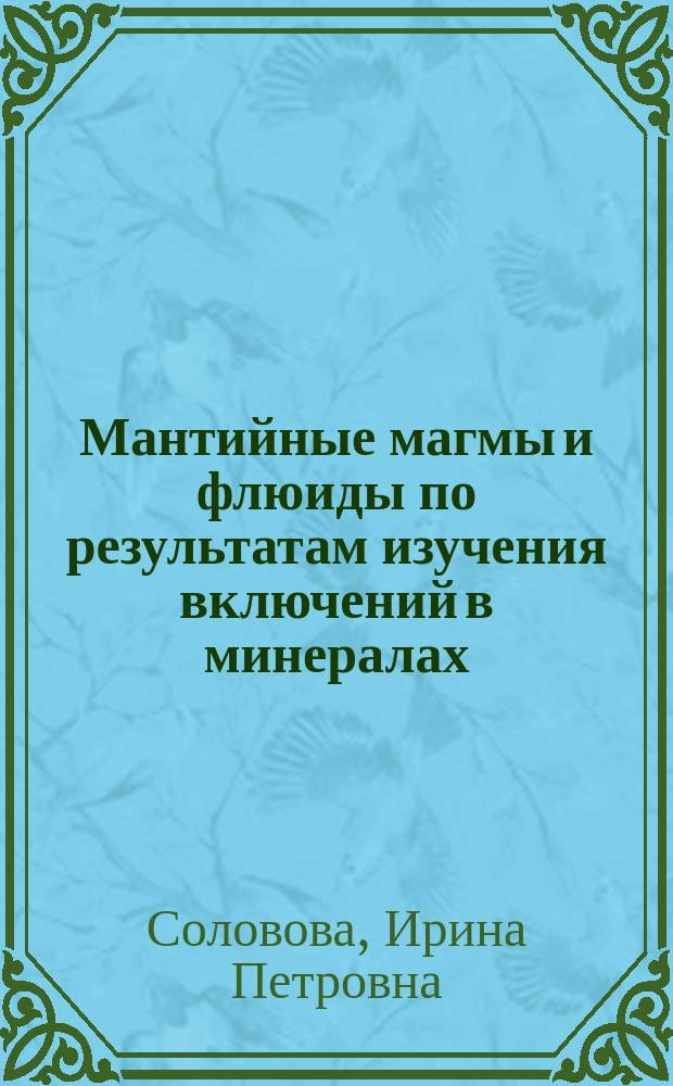Мантийные магмы и флюиды по результатам изучения включений в минералах : автореф. дис. на соиск. учен. степ. д.г.-м.н. : спец. 25.00.04