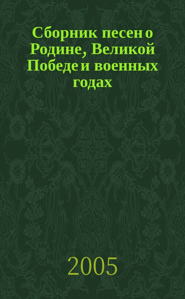 Сборник песен о Родине, Великой Победе и военных годах : 60-летию Победы в Великой Отечественной войне 1941-1945 г.г. посвящается!