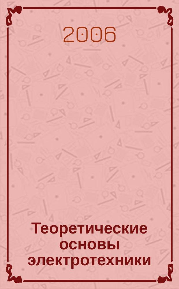 Теоретические основы электротехники : 30 лекций по теории электрических цепей : учебное пособие для студентов вузов, обучающихся по группе направлений подготовки бакалавров и магистров 550000 - "технические науки" и дипломированных специалистов 650000 - "Техника и технологии" дисциплине "Теоретические основы электротехники"