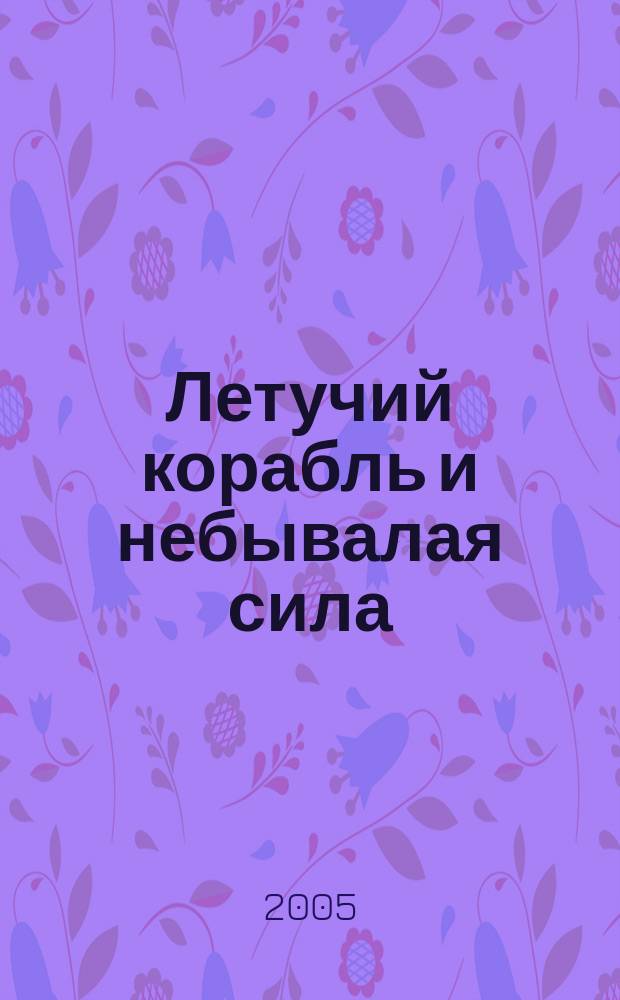 Летучий корабль и небывалая сила : русская народная сказка : для чтения взрослыми детям