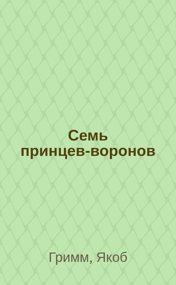Семь принцев-воронов : для чтения взрослыми детям