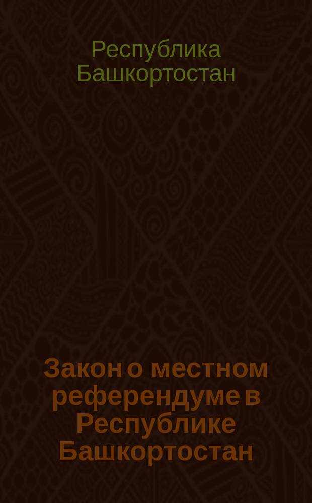Закон о местном референдуме в Республике Башкортостан : в ред. Законов РБ от 10.01.2002 N°296-з, от 05.04.1004 N°75-з, от 17.12.2004 N°135-з