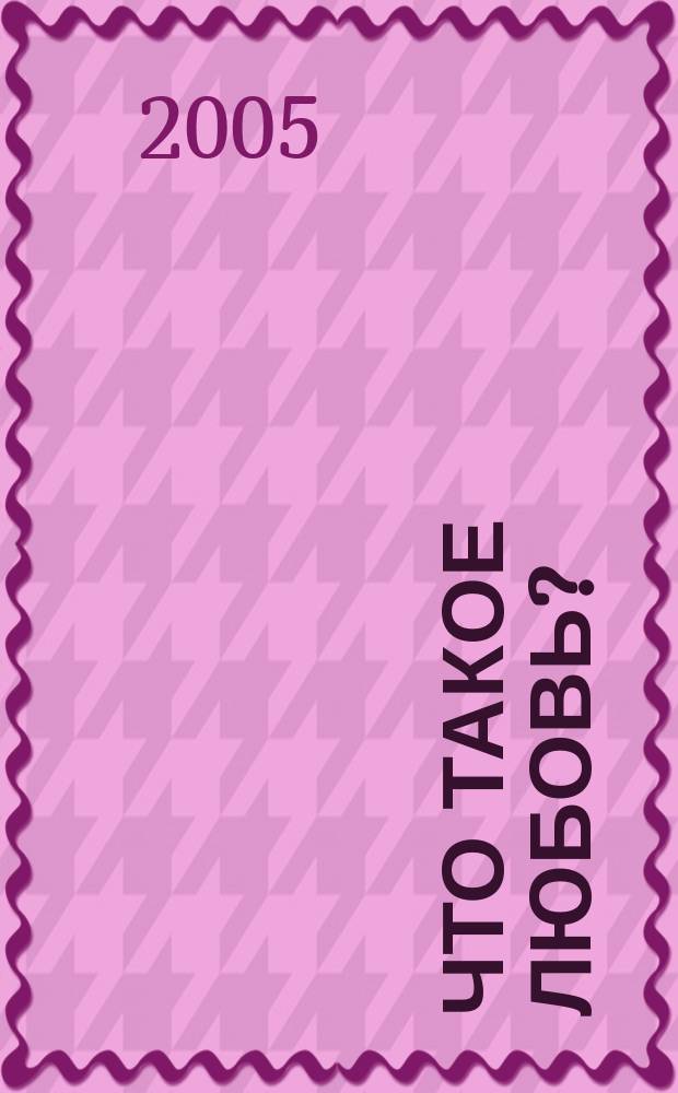 Что такое любовь? : очерк