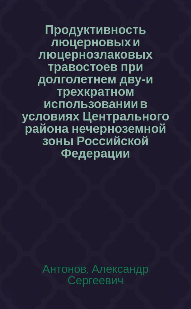 Продуктивность люцерновых и люцернозлаковых травостоев при долголетнем двух- и трехкратном использовании в условиях Центрального района нечерноземной зоны Российской Федерации : автореф. дис. на соиск. учен. степ. к.с.-х.н. : спец. 06.01.12