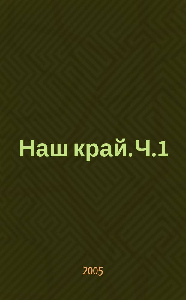Наш край. [Ч. 1]