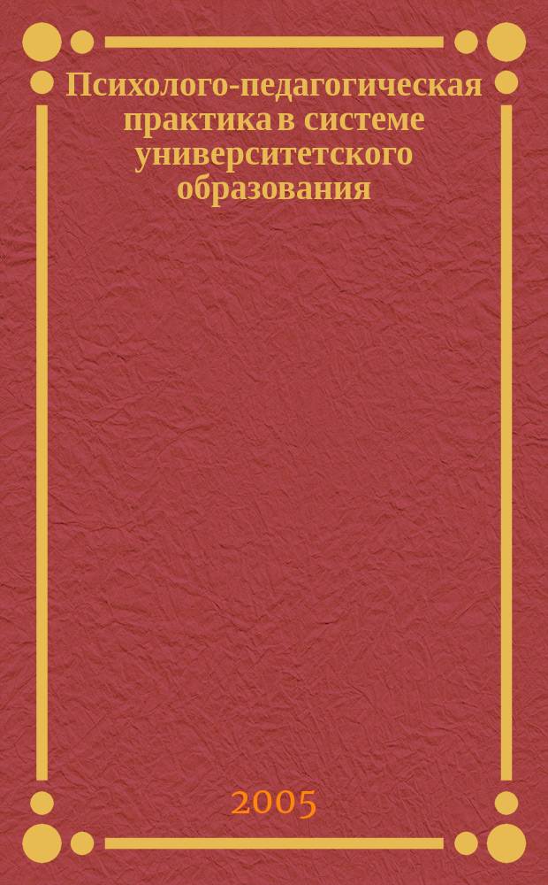 Психолого-педагогическая практика в системе университетского образования : учебно-меодическое пособие