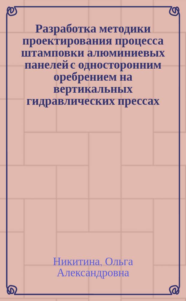 Разработка методики проектирования процесса штамповки алюминиевых панелей с односторонним оребрением на вертикальных гидравлических прессах : автореф. дис. на соиск. учен. степ. к.т.н. : спец. 05.16.05