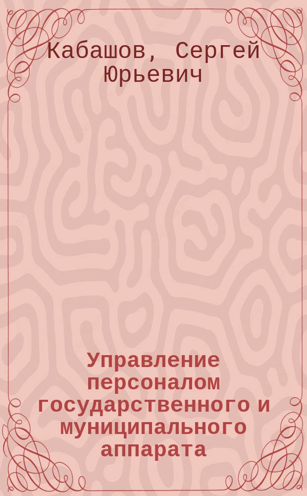 Управление персоналом государственного и муниципального аппарата : учебное пособие по специальности "Государственное и муниципальное управление"