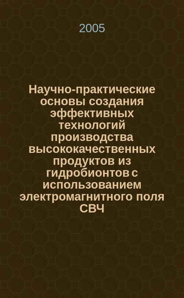 Научно-практические основы создания эффективных технологий производства высококачественных продуктов из гидробионтов с использованием электромагнитного поля СВЧ : автореф. дис. на соиск. учен. степ. д.т.н. : спец. 05.18.04