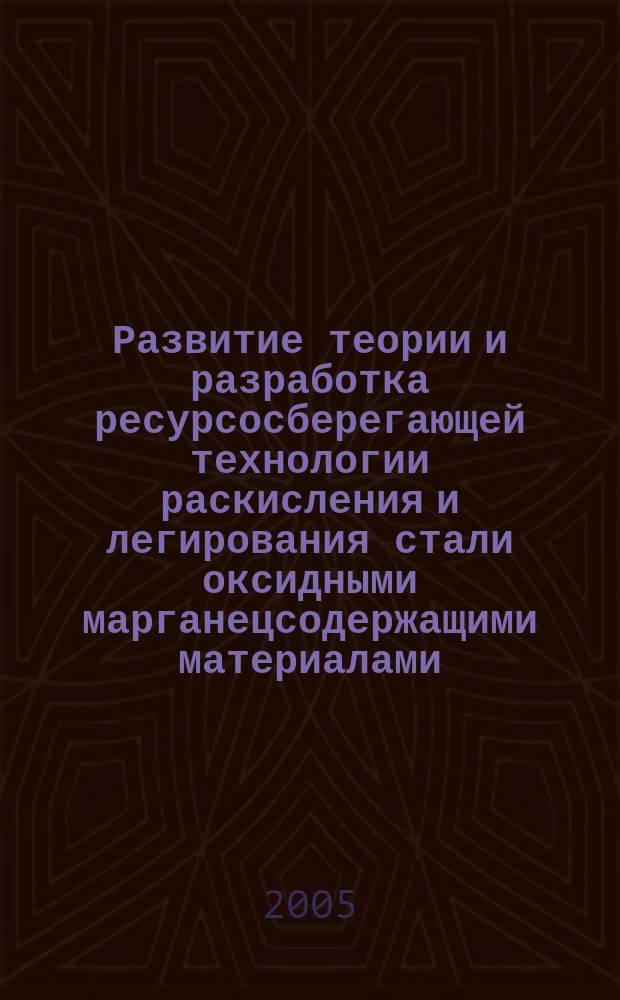 Развитие теории и разработка ресурсосберегающей технологии раскисления и легирования стали оксидными марганецсодержащими материалами : автореф. дис. на соиск. учен. степ. д.т.н. : спец. 05.16.02