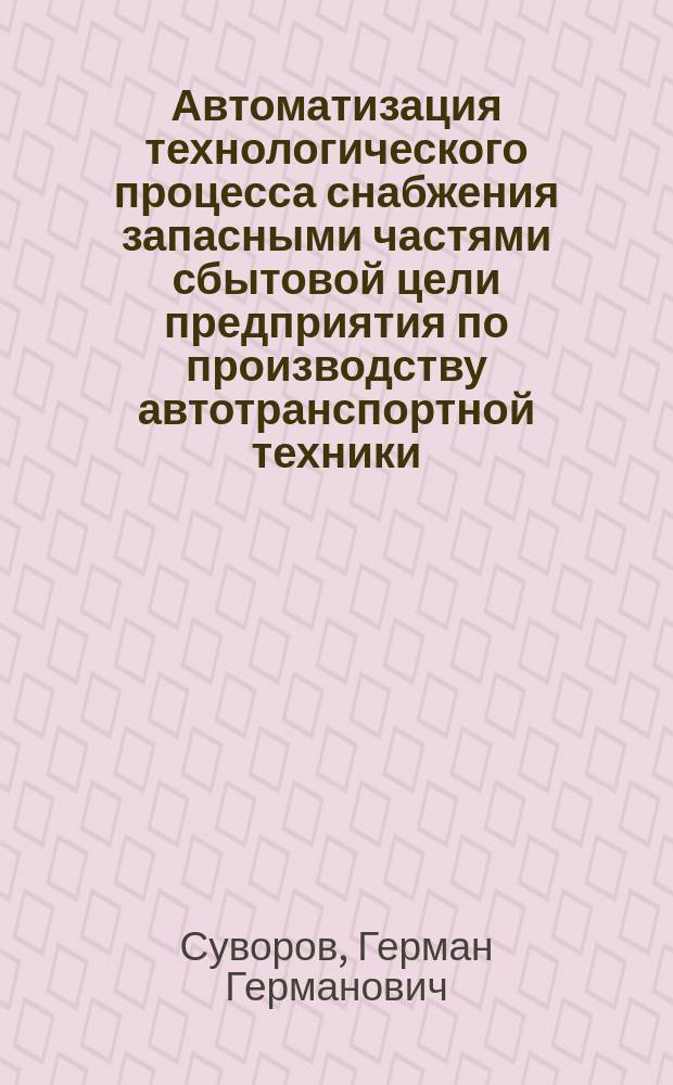 Автоматизация технологического процесса снабжения запасными частями сбытовой цели предприятия по производству автотранспортной техники : автореф. дис. на соиск. учен. степ. к.т.н. : спец. 05.13.06