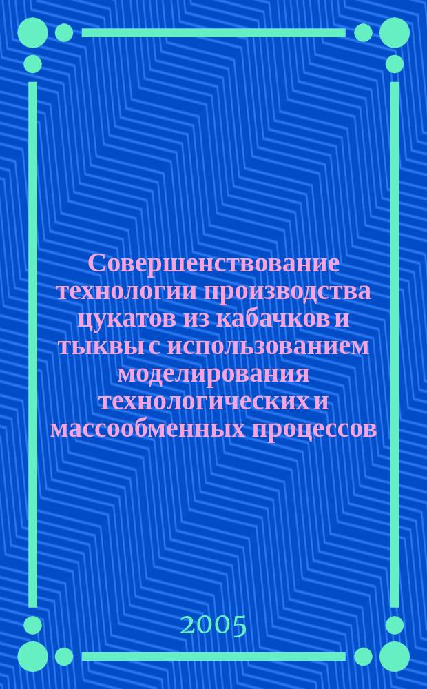 Совершенствование технологии производства цукатов из кабачков и тыквы с использованием моделирования технологических и массообменных процессов : автореф. дис. на соиск. учен. степ. к.т.н. : спец. 05.18.01; спец. 05.18.12
