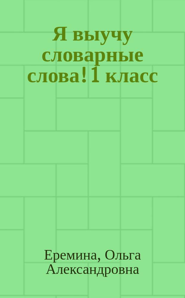 Я выучу словарные слова! 1 класс : пособие для начальной школы