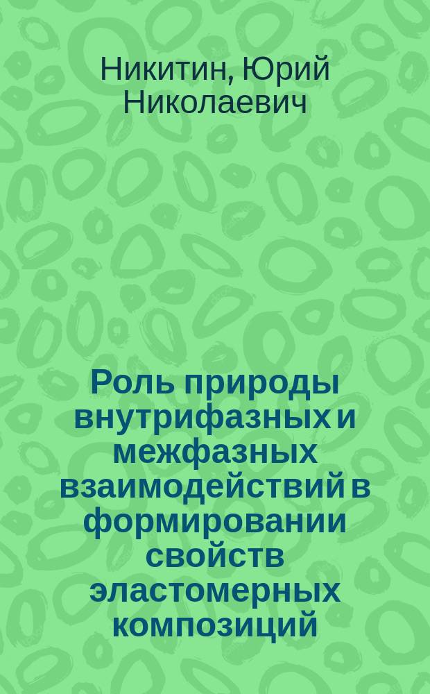 Роль природы внутрифазных и межфазных взаимодействий в формировании свойств эластомерных композиций : автореф. дис. на соиск. учен. степ. д.т.н. : спец. 05.02.01