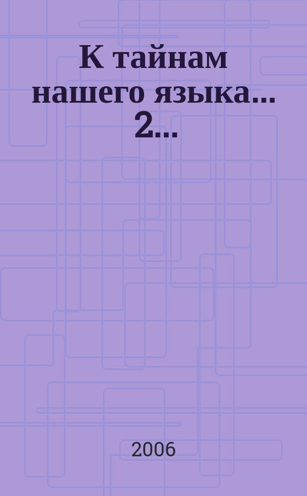 К тайнам нашего языка. ... 2 ...
