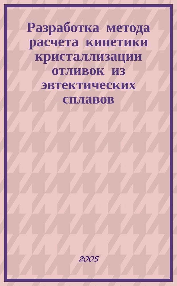 Разработка метода расчета кинетики кристаллизации отливок из эвтектических сплавов : автореф. дис. на соиск. учен. степ. к.т.н. : спец. 05.16.04