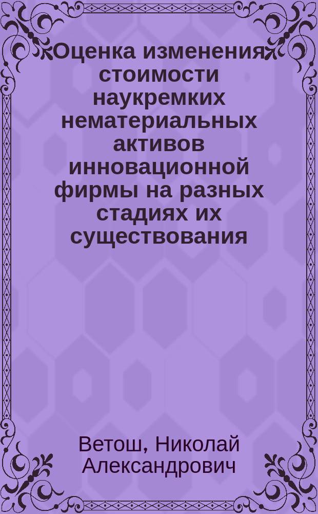 Оценка изменения стоимости наукремких нематериальных активов инновационной фирмы на разных стадиях их существования : автореф. дис. на соиск. учен. степ. к.э.н. : спец. 08.00.05