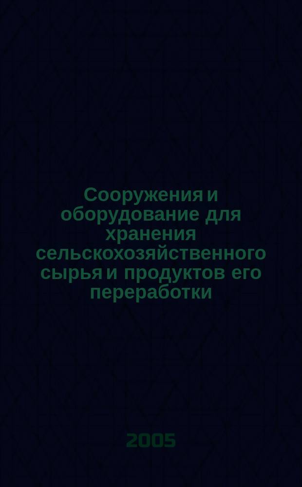 Сооружения и оборудование для хранения сельскохозяйственного сырья и продуктов его переработки : учеб. пособие для студентов с.-х. вузов специальности 311200 "Технология пр-ва и перераб. с.-х. продукции"