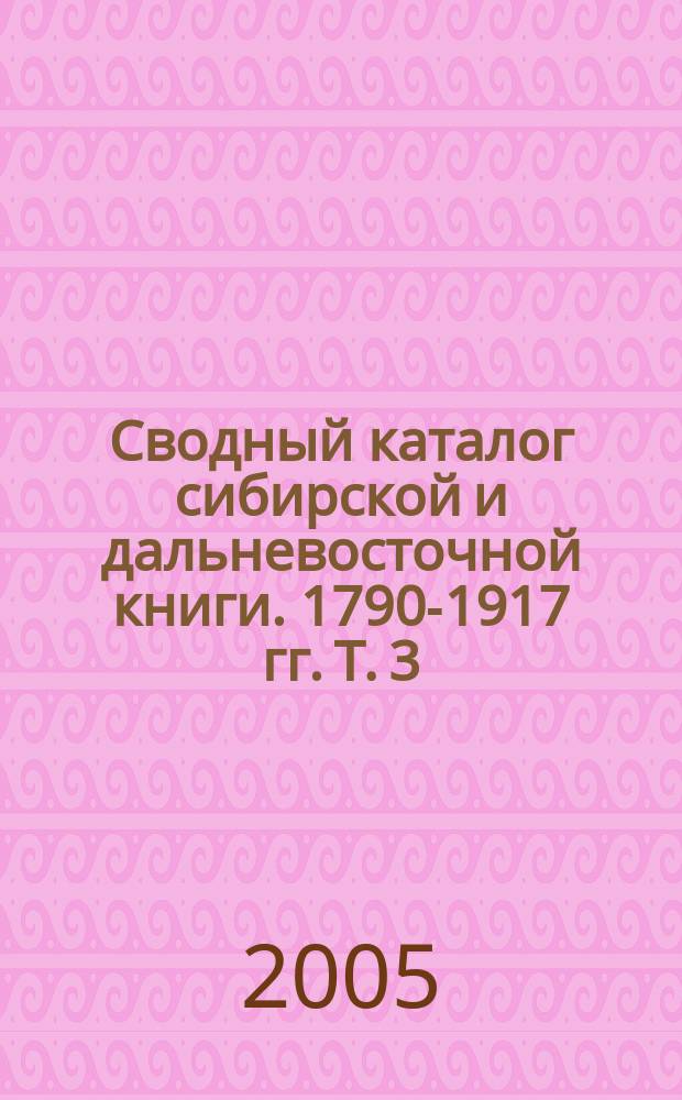 Сводный каталог сибирской и дальневосточной книги. 1790-1917 гг. Т. 3 : Вспомогательные указатели