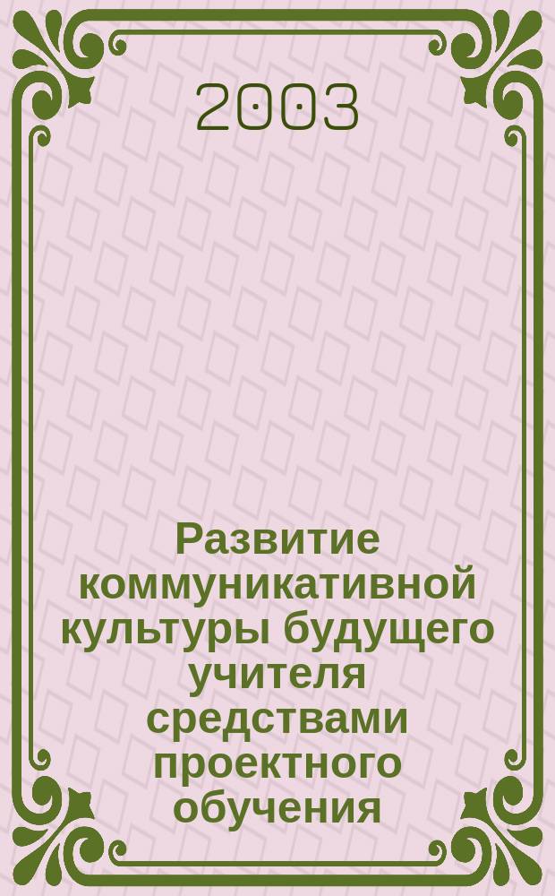 Развитие коммуникативной культуры будущего учителя средствами проектного обучения : автореф. дис. на соиск. учен. степ. к.п.н. : спец. 13.00.08