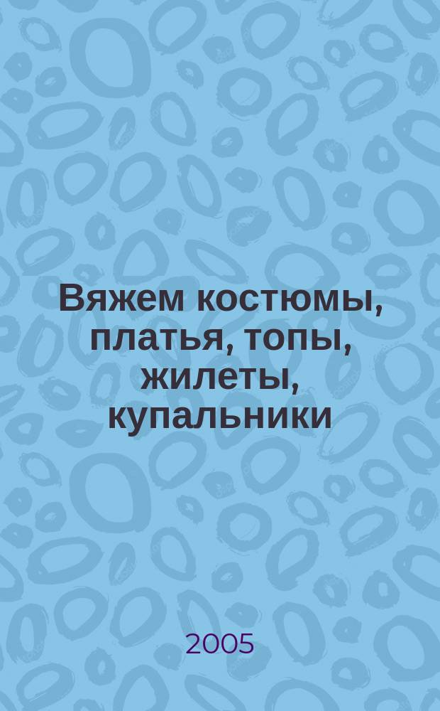 Вяжем костюмы, платья, топы, жилеты, купальники