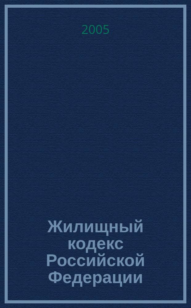 Жилищный кодекс Российской Федерации : официальный текст : текст кодекса вступает в силу с 1 марта 2005 г.