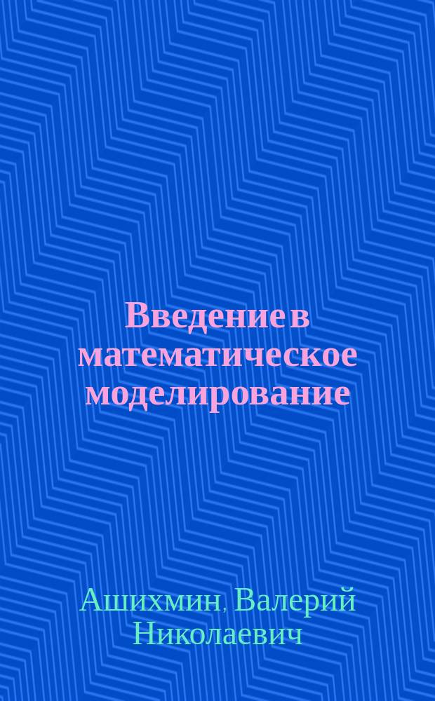 Введение в математическое моделирование : учебное пособие для студентов высших учебных заведений по направлению 511200 "Математика. Прикладная математика"