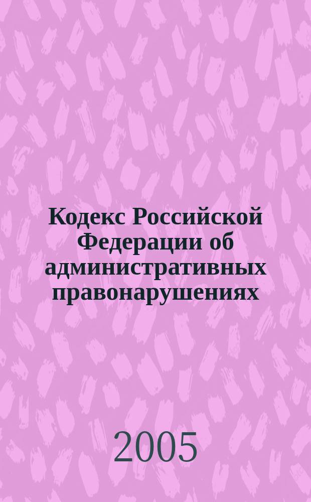Кодекс Российской Федерации об административных правонарушениях : по состоянию на 15 апреля 2005 г. : принят Гос. Думой 20 дек. 2001 г. : одобрен Советом Федерации 26 дек. 2001 г