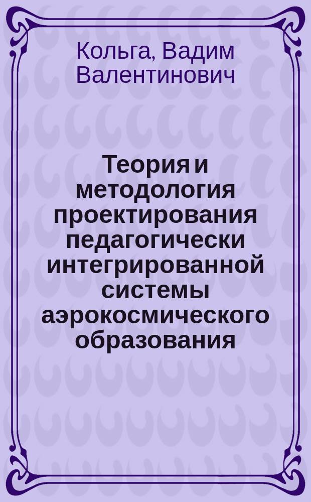 Теория и методология проектирования педагогически интегрированной системы аэрокосмического образования : монография
