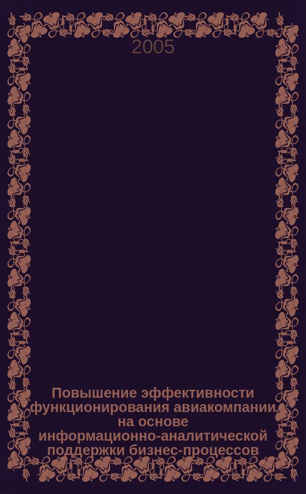 Повышение эффективности функционирования авиакомпании на основе информационно-аналитической поддержки бизнес-процессов : автореф. дис. на соиск. учен. степ. д.т.н. : спец. 05.13.01