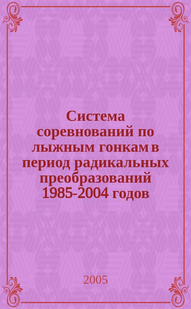 Система соревнований по лыжным гонкам в период радикальных преобразований 1985-2004 годов : автореф. дис. на соиск. учен. степ. к.п.н. : спец. 13.00.04