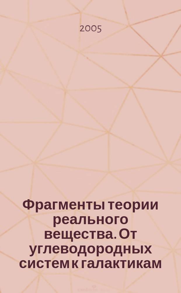 Фрагменты теории реального вещества. От углеводородных систем к галактикам = The theory of real substance. From hydrocarbonic systems to galaxies