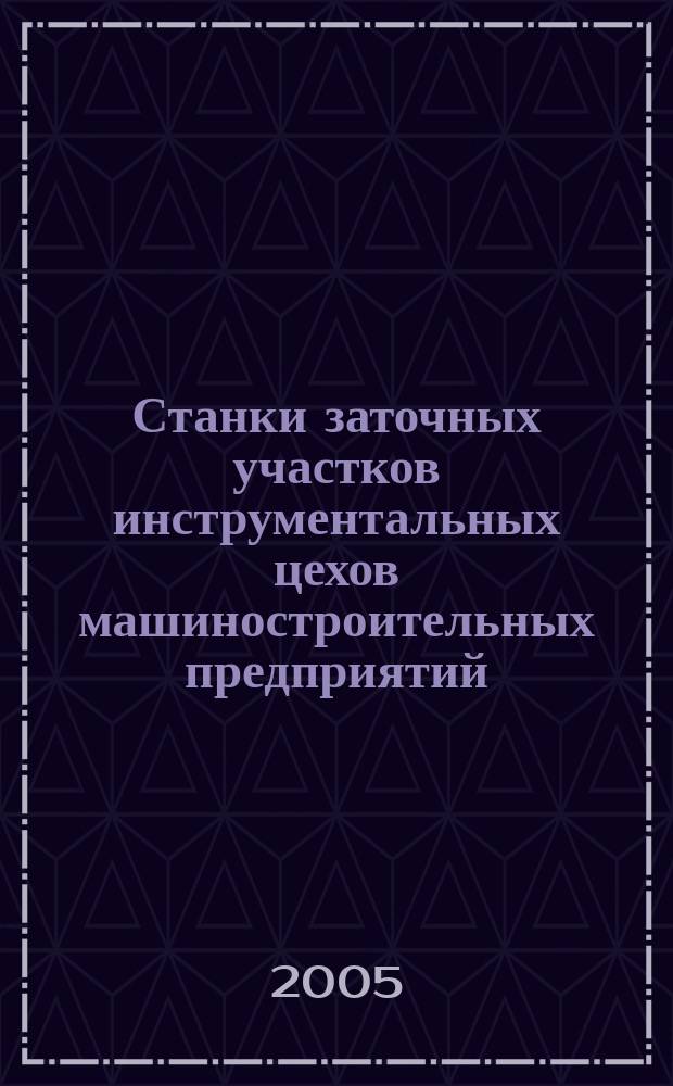 Станки заточных участков инструментальных цехов машиностроительных предприятий : учеб. пособие для студентов высших учебных заведений, обучающихся по напрвалению подготовки бакалавров и магистров "Конструкторско-технологическое обеспечение автоматизированных машиностроительных производств" и спец. "Технология машиностроения", "Металлообрабатывающие станки и комплексы", "Инструментальные системы машиностроительных производств"