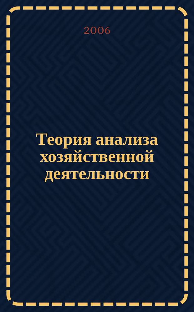 Теория анализа хозяйственной деятельности : учебное пособие по направлению "Бухгалтерский учет, анализ и аудит" и другим экономическим специальностям