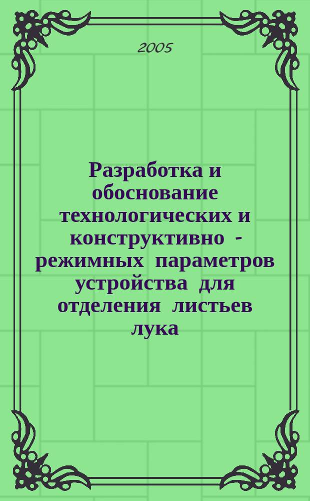 Разработка и обоснование технологических и конструктивно - режимных параметров устройства для отделения листьев лука - репки : автореф. дис. на соиск. учен. степ. к.т.н. : спец. 05.20.01