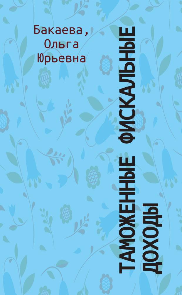Таможенные фискальные доходы: правовое регулирование : монография