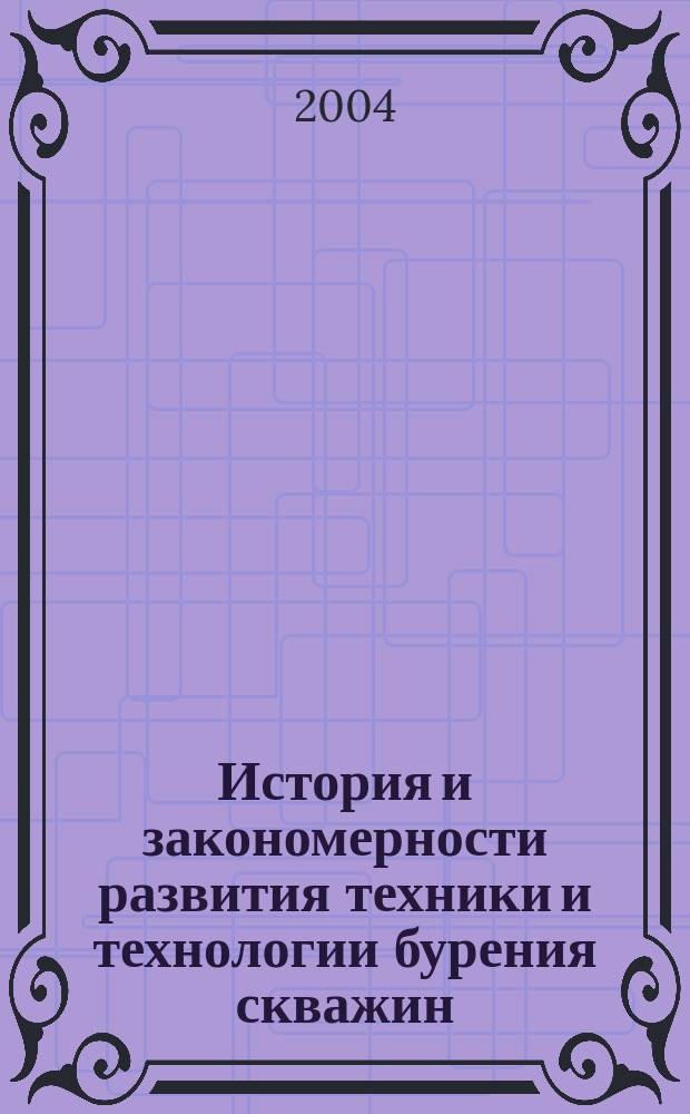 История и закономерности развития техники и технологии бурения скважин : учебное пособие для студентов, обучающихся по направлению подготовки 080700 "Технология и техника разведки месторождений полезных ископаемых"