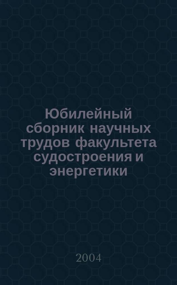 Юбилейный сборник научных трудов факультета судостроения и энергетики