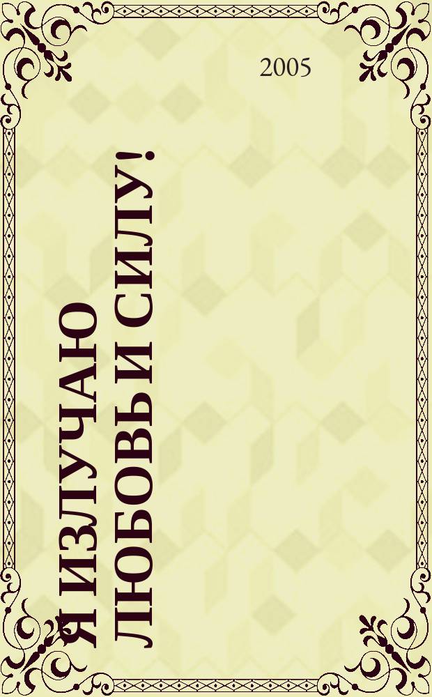 Я излучаю любовь и силу! : волшебные уроки счастья для новой женщины