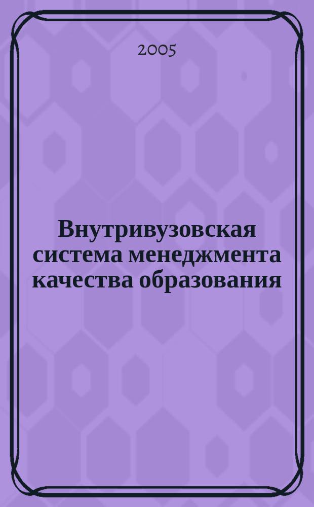 Внутривузовская система менеджмента качества образования : сборник нормативных документов