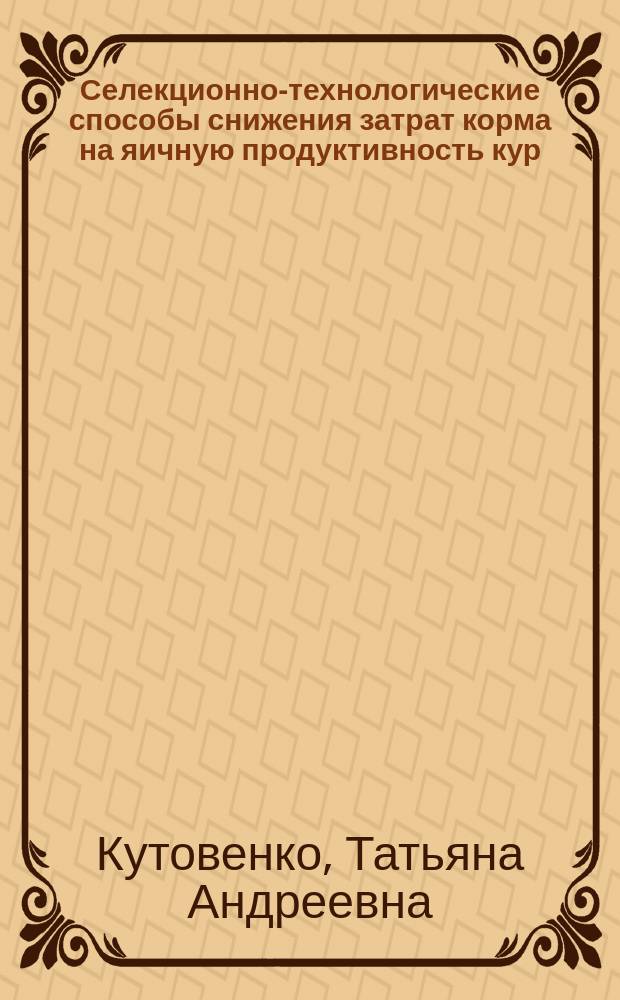 Селекционно-технологические способы снижения затрат корма на яичную продуктивность кур : автореф. дис. на соиск. учен. степ. к.с.-х.н. : спец. 06.02.01 : спец. 06.02.04