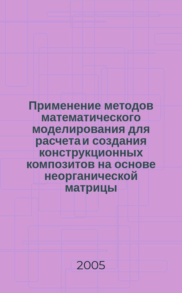 Применение методов математического моделирования для расчета и создания конструкционных композитов на основе неорганической матрицы : автореф. дис. на соиск. учен. степ. к.т.н. : спец. 05.13.18