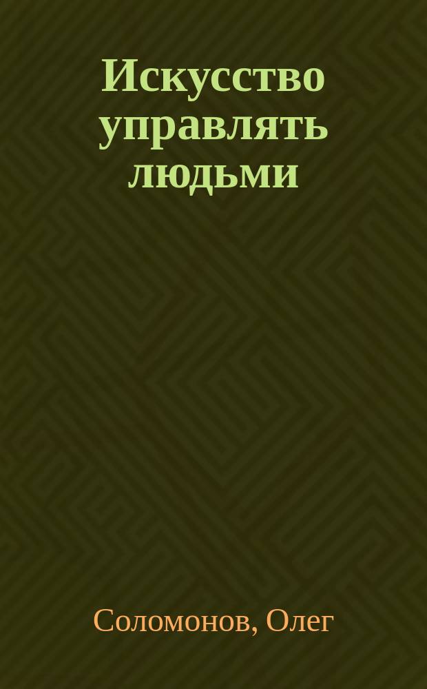 Искусство управлять людьми : простые решения слож. проблем