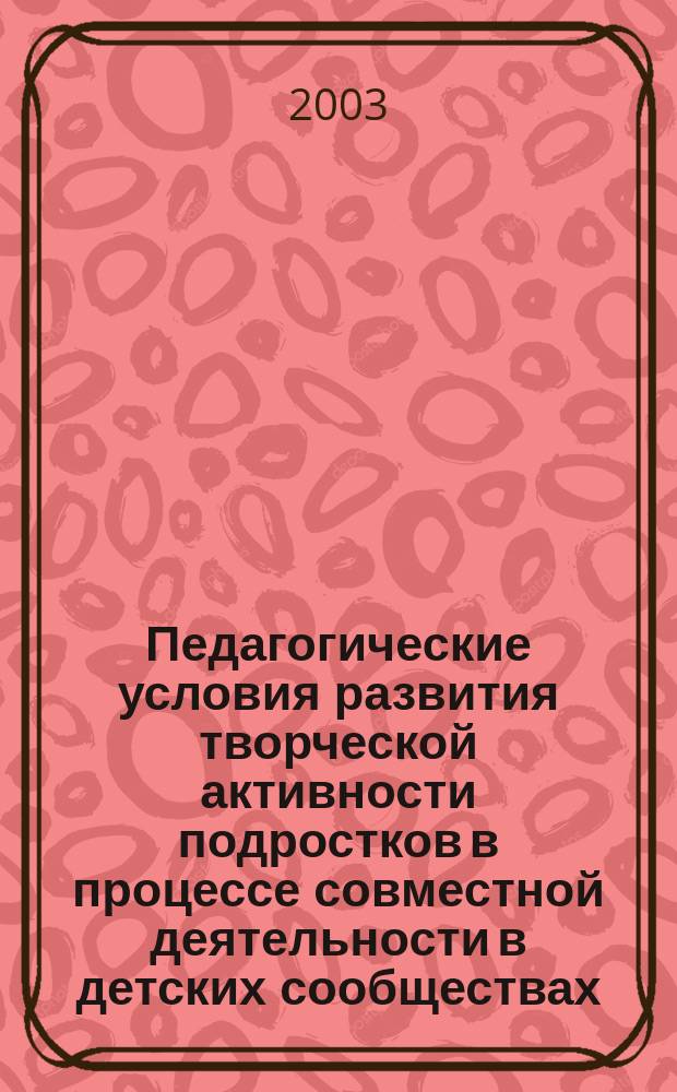 Педагогические условия развития творческой активности подростков в процессе совместной деятельности в детских сообществах : автореф. дис. на соиск. учен. степ. к.п.н. : спец. 13.00.01
