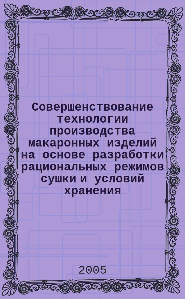 Совершенствование технологии производства макаронных изделий на основе разработки рациональных режимов сушки и условий хранения : автореф. дис. на соиск. учен. степ. д.т.н. : спец. 05.18.01