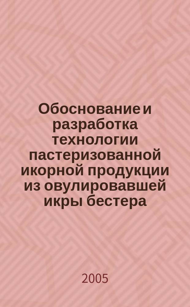Обоснование и разработка технологии пастеризованной икорной продукции из овулировавшей икры бестера : автореф. дис. на соиск. учен. степ. к.т.н. : спец. 03.00.23
