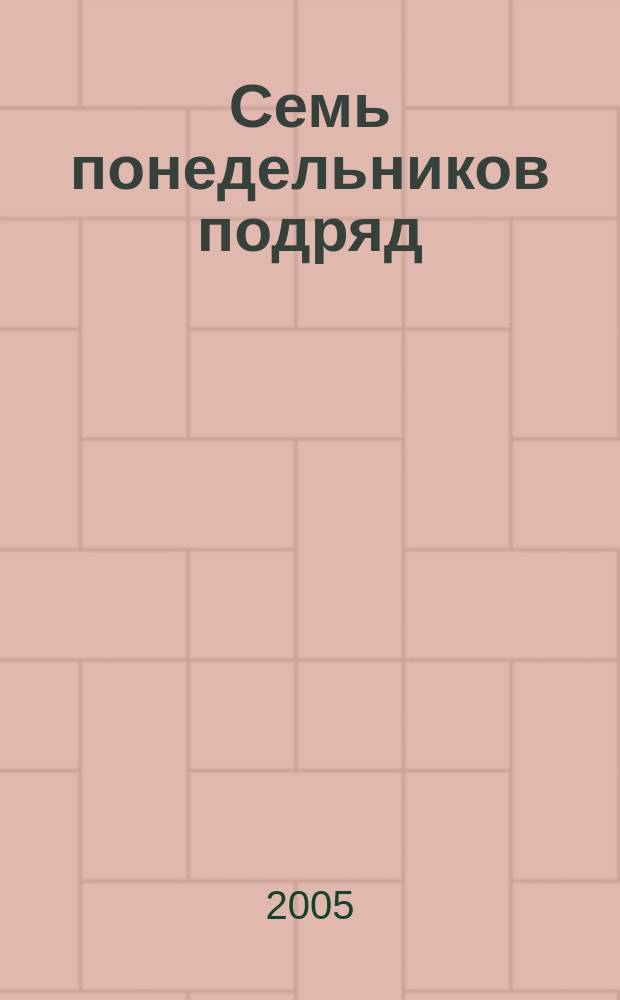 Семь понедельников подряд : роман