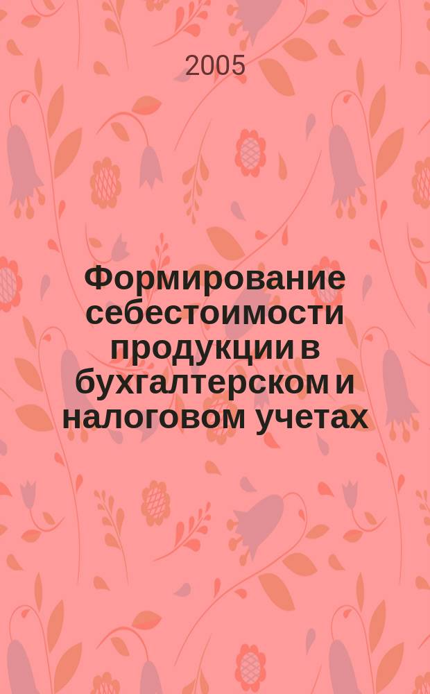 Формирование себестоимости продукции в бухгалтерском и налоговом учетах : с учетом изменений, внесенных 58-ФЗ