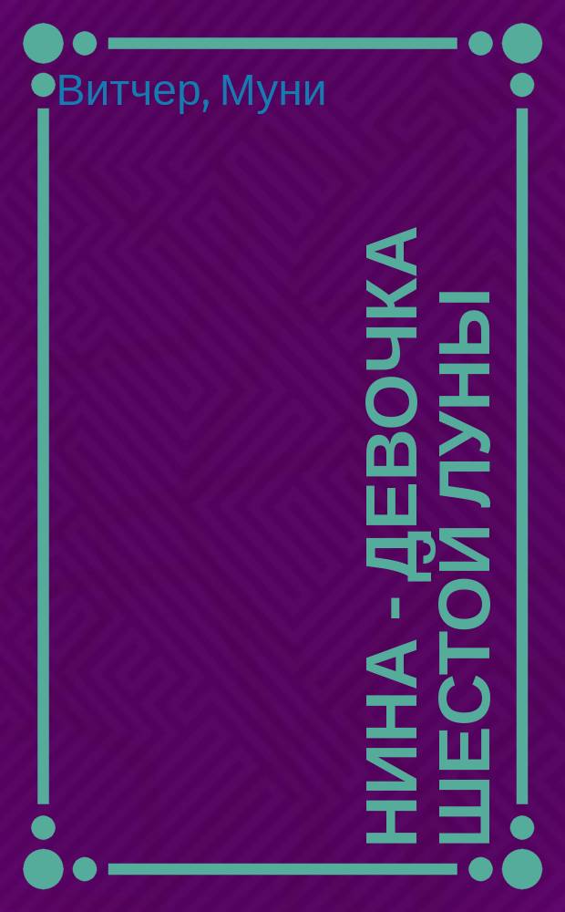 Нина - девочка Шестой Луны : роман : для среднего школьного возраста